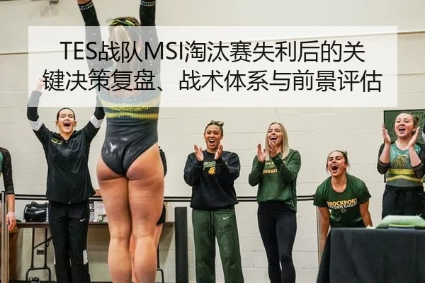 TES战队MSI淘汰赛失利后的关键决策复盘、战术体系与前景评估