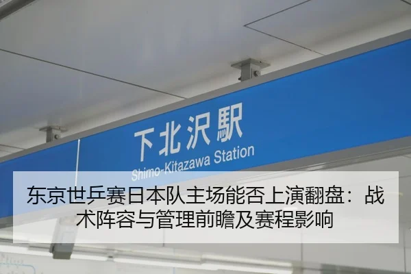 东京世乒赛日本队主场能否上演翻盘：战术阵容与管理前瞻及赛程影响