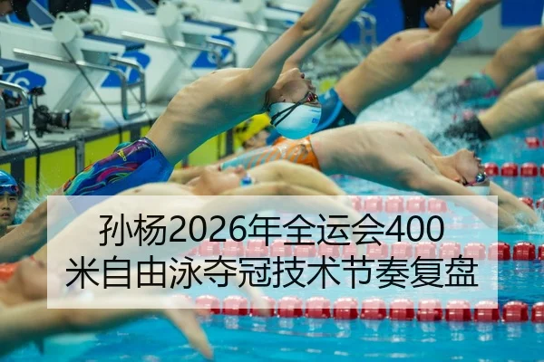 孙杨2026年全运会400米自由泳夺冠技术节奏复盘