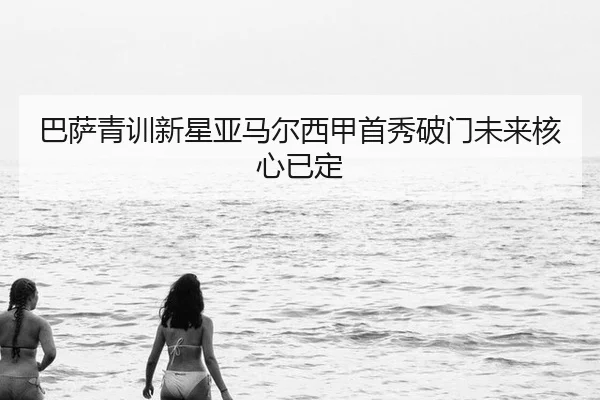 巴萨青训新星亚马尔西甲首秀破门未来核心已定