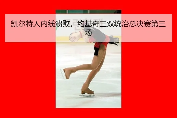 凯尔特人内线溃败，约基奇三双统治总决赛第三场